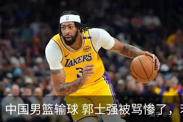 中国男篮输球 郭士强被骂惨了，若无缘第二阶段 下课将毫无悬念！