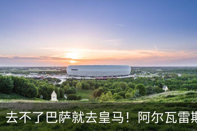 去不了巴萨就去皇马！阿尔瓦雷斯公开申请离队，但不愿离开西甲