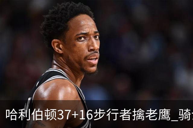 哈利伯顿37+16步行者擒老鹰 骑士加时险胜76人