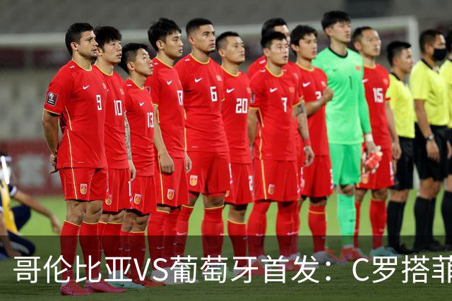 哥伦比亚VS葡萄牙首发：C罗搭菲利克斯 B费配巴黎班底