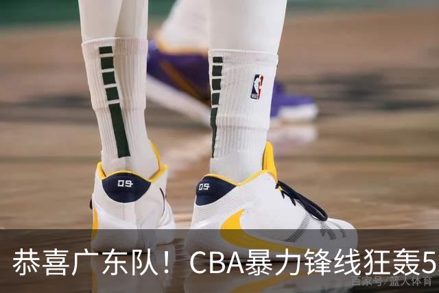 恭喜广东队！CBA暴力锋线狂轰53分，或被朱芳雨重金挖走？