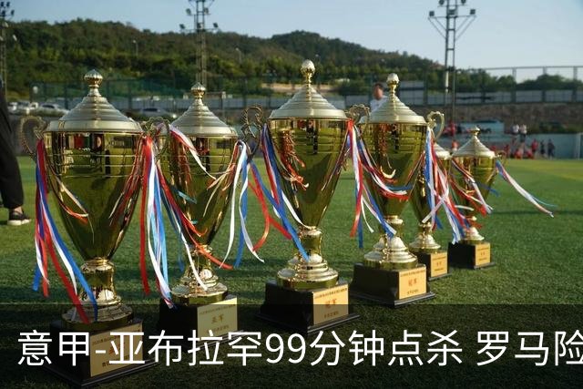 意甲-亚布拉罕99分钟点杀 罗马险胜终结3连平