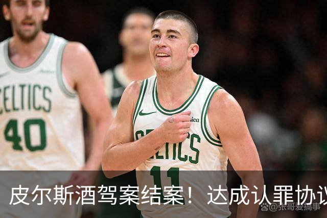 皮尔斯酒驾案结案！达成认罪协议 获12个月缓刑并罚款375美元