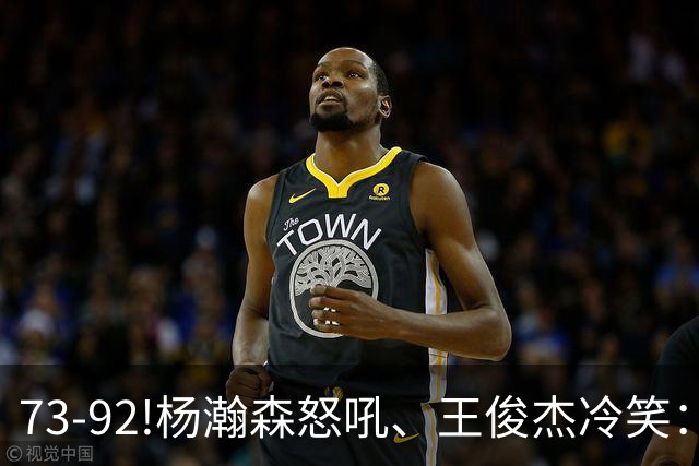 73-92!杨瀚森怒吼、王俊杰冷笑：中国男篮'内战'比输日本更可怕